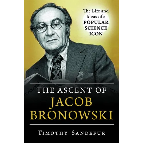 The Ascent of Jacob Bronowski: The Life and Ideas of a Popular Science Icon - Hardcover