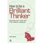 How to Be a Brilliant Thinker: Exercise Your Mind and Find Creative Solutions - Hardcover