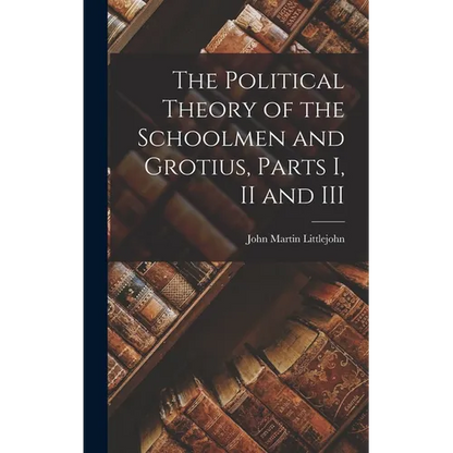 The Political Theory of the Schoolmen and Grotius, Parts I, II and III - Hardcover