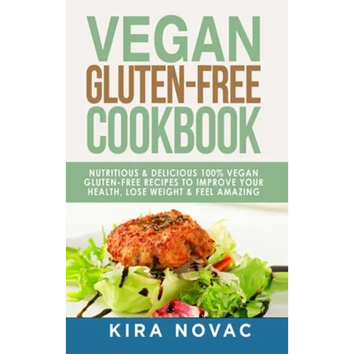 Vegan Gluten Free Cookbook: Nutritious and Delicious, 100% Vegan + Gluten Free Recipes to Improve Your Health, Lose Weight, and Feel Amazing - Hardcover