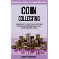 Coin Collecting: Learn How to Start Your Very Own Coin Collection Including Gold, Silver and Rare Coins - Paperback