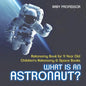 What Is An Astronaut? Astronomy Book for 9 Year Old Children's Astronomy & Space Books - Paperback