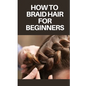 How to Braid Hair for Beginners: Step by Step Guide on How to Braid Hair for Beginners - Paperback