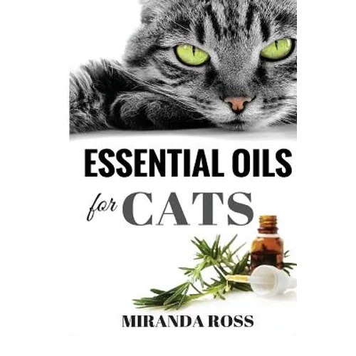 Essential Oils For Cats: Safe & Effective Therapies And Remedies To Keep Your Cat Healthy And Happy - Paperback