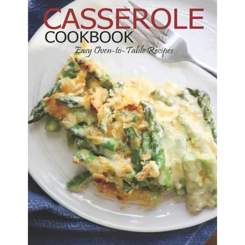 Casserole Cookbook: Easy Oven-to-Table Recipes - Paperback