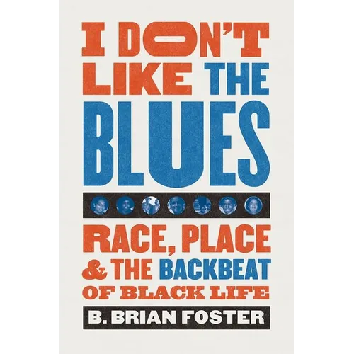 I Don't Like the Blues: Race, Place, and the Backbeat of Black Life - Paperback