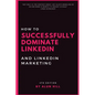 How To Successfully Dominate LinkedIn and LinkedIn Marketing: "Not only is the content great, but Alun's modeling of his methods is worth it's weight - Paperback