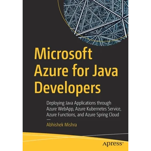 Microsoft Azure for Java Developers: Deploying Java Applications Through Azure Webapp, Azure Kubernetes Service, Azure Functions, and Azure Spring Clo - Paperback
