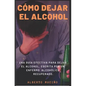 Cómo Dejar El Alcohol: Una guía efectiva para dejar el alcohol, escrita por una enfermo alcohólico recuperado. - Paperback