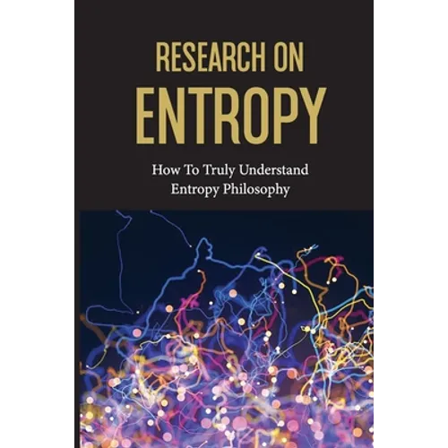 Research On Entropy: How To Truly Understand Entropy Philosophy: The Definition Of Entropy In Chemistry - Paperback