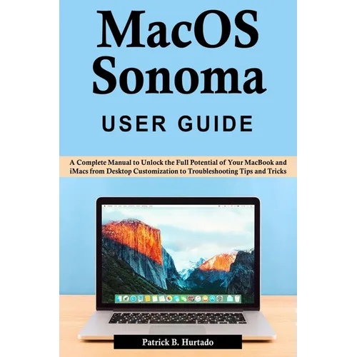 macOS Sonoma User Guide: A Complete Manual to Unlock the Full Potential of Your MacBook and iMacs from Desktop Customization to Troubleshooting - Paperback