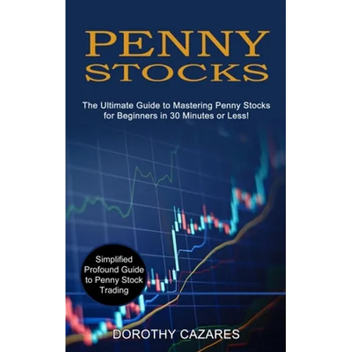 Penny Stocks: The Ultimate Guide to Mastering Penny Stocks for Beginners in 30 Minutes or Less! (Simplified Profound Guide to Penny Stock Trading) - Paperback