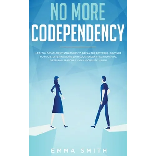 No More Codependency: Healthy Detachment Strategies to Break the Pattern. How to Stop Struggling with Codependent Relationships, Obsessive J - Hardcover