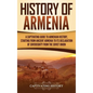 History of Armenia: A Captivating Guide to Armenian History, Starting from Ancient Armenia to Its Declaration of Sovereignty from the Soviet Union - Hardcover