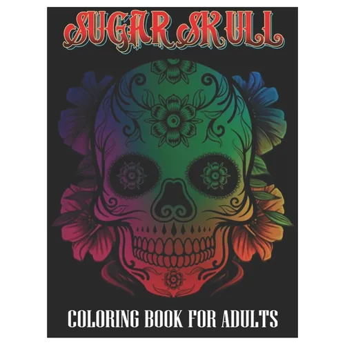 Sugar Skulls Coloring Book for Adults: 100 Plus Designs Inspired by Día de Los Muertos Skull Day of the Dead Easy Patterns for Anti-Stress and Relaxat - Paperback