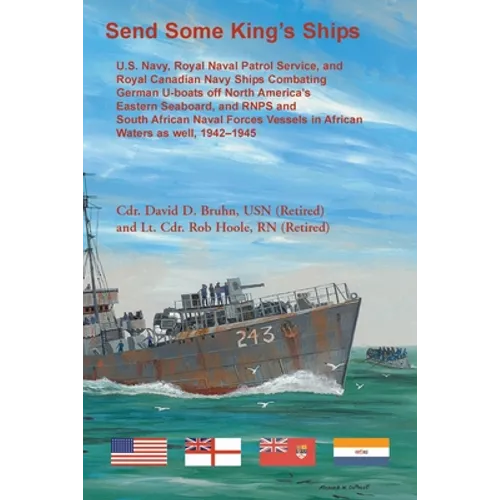 Send Some King's Ships: U.S. Navy, Royal Naval Patrol Service, and Royal Canadian Navy Ships Combating German U-boats off North America's East - Paperback