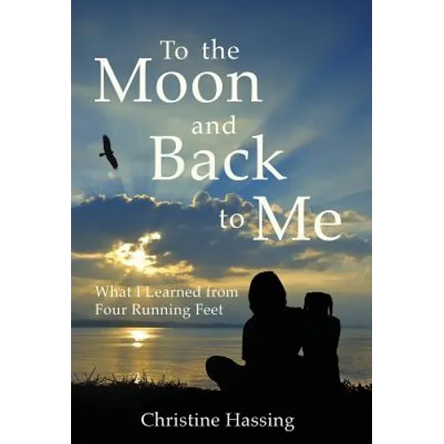 To the Moon and Back...to Me: What I Learned from Four Running Feet - Hardcover
