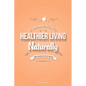 Healthier Living Naturally: Health and Wellness Guide - Paperback