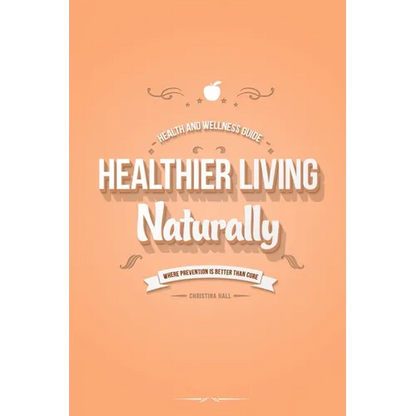 Healthier Living Naturally: Health and Wellness Guide - Paperback
