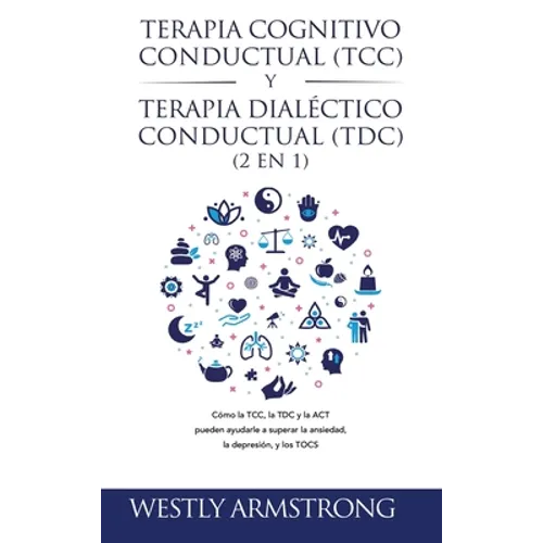 Terapia cognitivo-conductual (TCC) y terapia dialéctico-conductual (TDC) 2 en 1: Cómo la TCC, la TDC y la ACT pueden ayudarle a superar la ansiedad, l - Hardcover