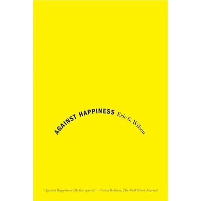 Against Happiness: In Praise of Melancholy - Paperback