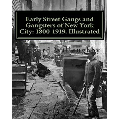Early Street Gangs and Gangsters of New York City: 1800-1919. Illustrated - Paperback