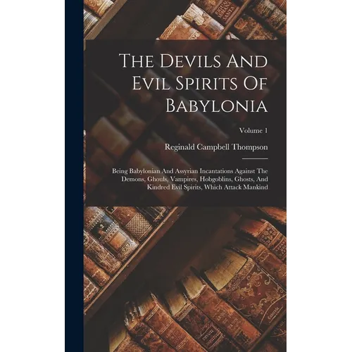 The Devils And Evil Spirits Of Babylonia: Being Babylonian And Assyrian Incantations Against The Demons, Ghouls, Vampires, Hobgoblins, Ghosts, And Kin - Hardcover