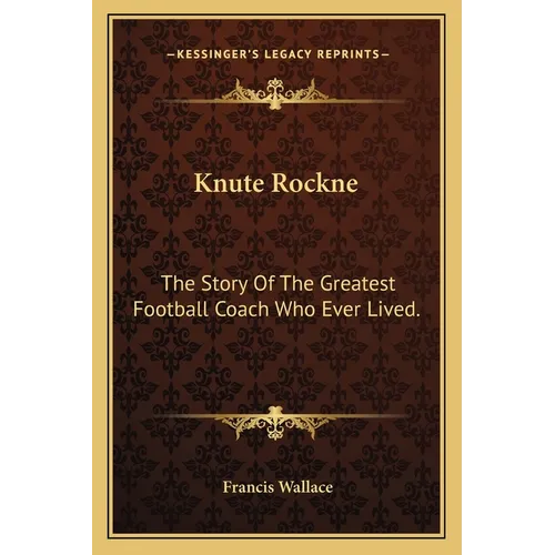 Knute Rockne: The Story Of The Greatest Football Coach Who Ever Lived. - Paperback