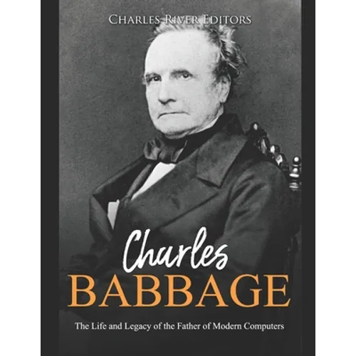 Charles Babbage: The Life and Legacy of the Father of Modern Computers - Paperback