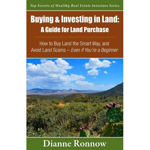 Buying and Investing in Land: A Guide for Land Purchase: How to Buy Land the Smart Way and Learn How to Avoid Land Scams-- Even if You Are a Beginne - Paperback