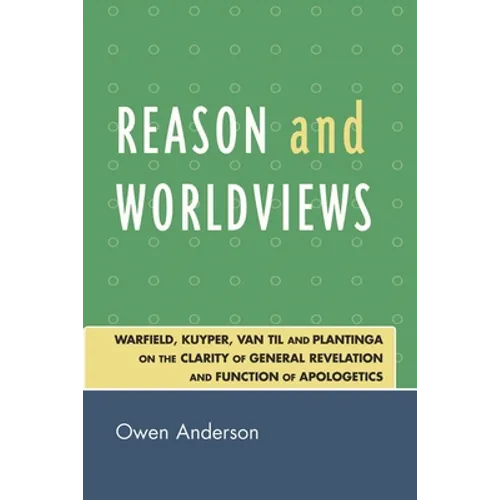 Reason and Worldviews: Warfield, Kuyper, Van Til and Plantinga on the Clarity of General Revelation and Function of Apologetics - Paperback