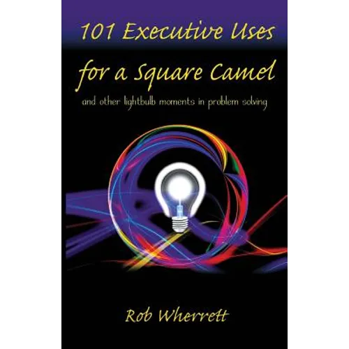 101 Executive Uses for a Square Camel: and other lightbulb moments in problem solving - Paperback
