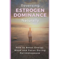 Reversing Estrogen Dominance Naturally: How to Boost Energy, Mood and Focus During Perimenopause - Paperback
