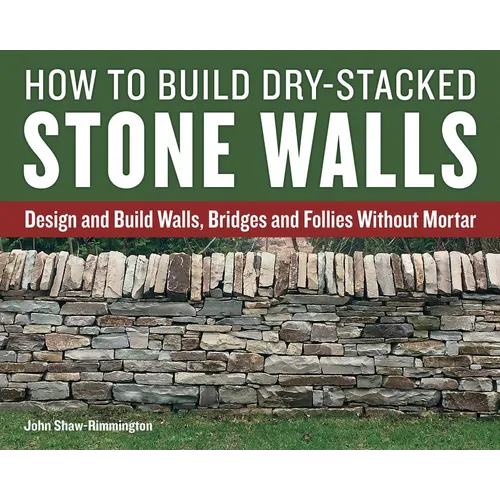 How to Build Dry-Stacked Stone Walls: Design and Build Walls, Bridges and Follies Without Mortar - Paperback