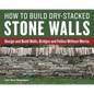 How to Build Dry-Stacked Stone Walls: Design and Build Walls, Bridges and Follies Without Mortar - Paperback