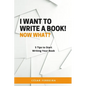 I Want to Write a Book! Now What?: 5 Tips to Start Writing Your Book - Paperback