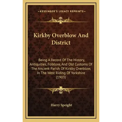 Kirkby Overblow And District: Being A Record Of The History, Antiquities, Folklore, And Old Customs Of The Ancient Parish Of Kirkby Overblow, In The - Hardcover