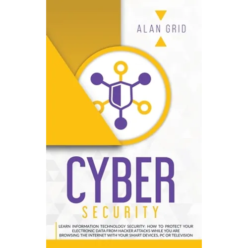 Cybersecurity: Learn Information Technology Security: How to Protect Your Electronic Data from Hacker Attacks While You Are Browsing the Internet - Hardcover