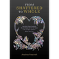 From Shattered to Whole: How God's Grace Sustained Me and Helped Me Put the Pieces of My Life Back Together-Better Than Ever - Paperback