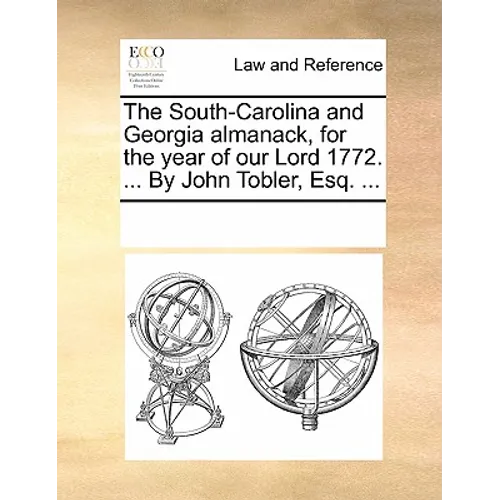 The South-Carolina and Georgia Almanack, for the Year of Our Lord 1772. ... by John Tobler, Esq. ... - Paperback