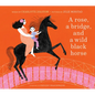 A Rose, a Bridge, and a Wild Black Horse: The Classic Picture Book, Reimagined - Hardcover