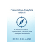 Prescriptive Analytics with AI: A Practical Guide to Optimization, Decisions, and Intelligent Automation - Paperback