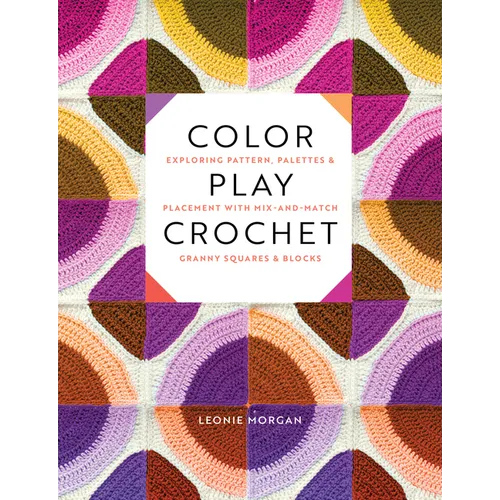 Color Play Crochet: Exploring Pattern, Palettes & Placement with Mix-And-Match Granny Squares & Blocks - Paperback