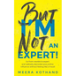 But I'm Not an Expert!: Go from Newbie to Expert and Radically Skyrocket Your Influence Without Feeling Like a Fraud - Paperback