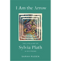 I Am the Arrow: The Life and Art of Sylvia Plath in Six Poems - Hardcover