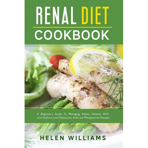Renal Diet Cookbook: A Beginner's Guide To Managing Kidney Disease With Low-Sodium, Low-Potassium, And Low-Phosphorous Recipes - Paperback