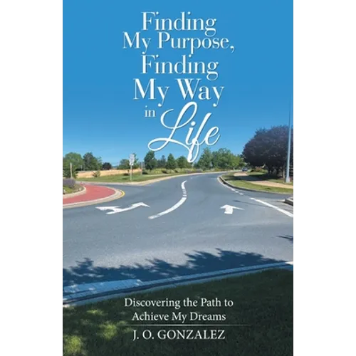 Finding My Purpose, Finding My Way in Life: Discovering the Path to Achieve My Dreams - Paperback