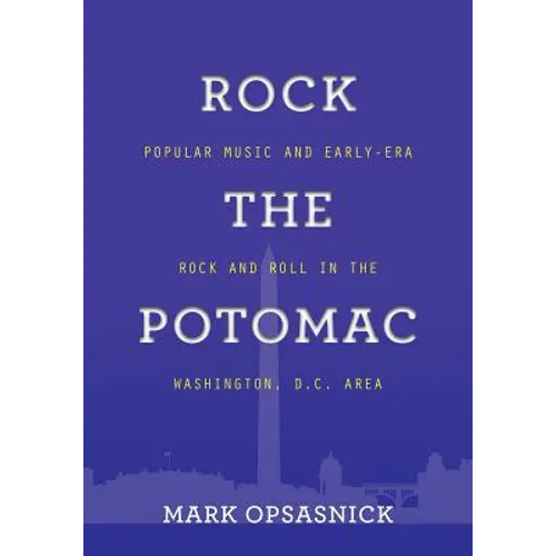 Rock the Potomac: Popular Music and Early-Era Rock and Roll in the Washington, D.C. Area - Paperback