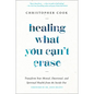 Healing What You Can't Erase: Transform Your Mental, Emotional, and Spiritual Health from the Inside Out - Hardcover