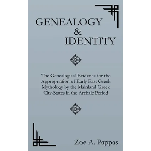 Genealogy and Identity: The Genealogical Evidence for the Appropriation of Early East Greek Mythology by the Mainland Greek City-States in the - Hardcover